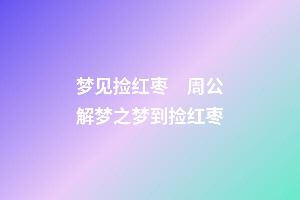 梦见捡红枣　周公解梦之梦到捡红枣